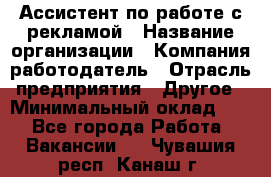 Ассистент по работе с рекламой › Название организации ­ Компания-работодатель › Отрасль предприятия ­ Другое › Минимальный оклад ­ 1 - Все города Работа » Вакансии   . Чувашия респ.,Канаш г.